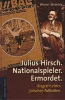 Julius Hirsch. Nationalspieler. Ermordet. Biografie eines juedischen Fussballers