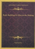 Body Building Or Man in the Making - How to become healthy & strong (Kessingers Legacy Reprints)