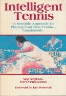 Intelligent Tennis - A Sensible Approach To Playing Your Best Tennis... Consistently