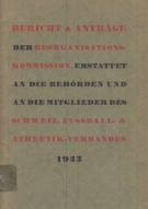 Bericht & Anträge der Reorganisations Komission, erstattet an die Behörden und an die Mitglieder des Schweiz. Fussball- & Athletik-Verbandes 1933